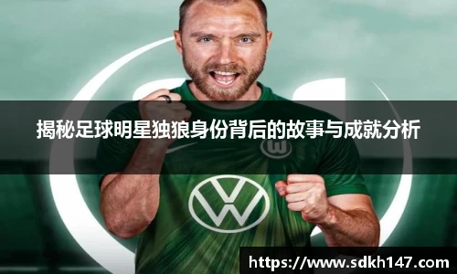 揭秘足球明星独狼身份背后的故事与成就分析
